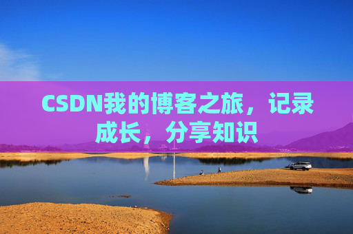 CSDN我的博客之旅，记录成长，分享知识